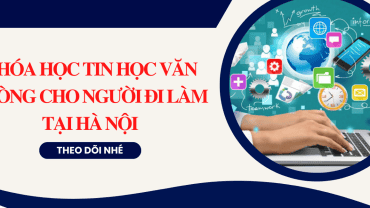 Khóa học tin học văn phòng cho người đi làm tại Hà Nội