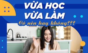 Có Nên Học Hệ Vừa Học Vừa Làm Để Phát Triển Công Việc?