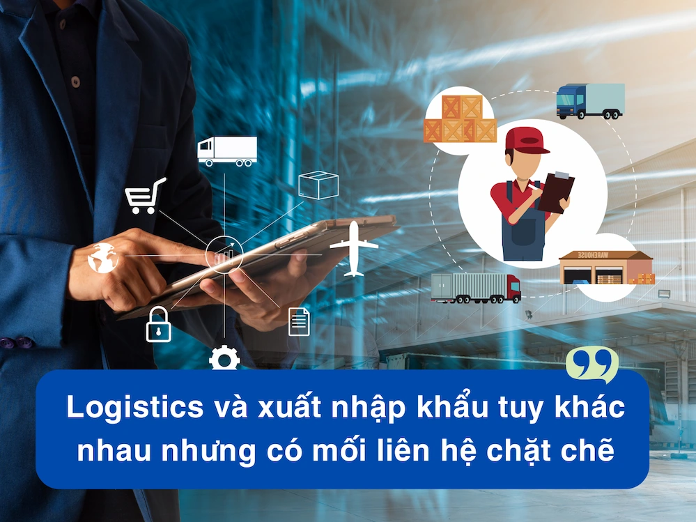 Logistics và xuất nhập khẩu tuy khác nhau nhưng có mối liên hệ chặt chẽ